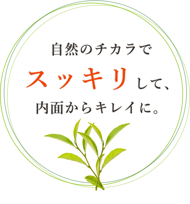 自然のチカラでスッキリして、内面からキレイに。
