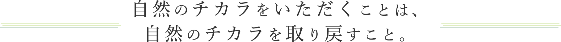 自然のチカラをいただくことは、自然のチカラを取り戻すこと。