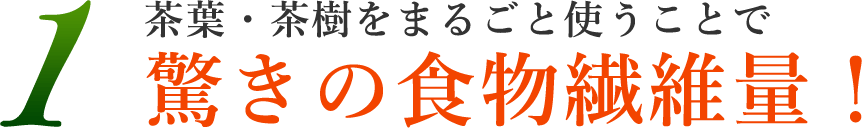 1.茶葉・茶樹をまるごと使うことで驚きの食物繊維量！