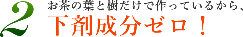 2.お茶の葉と樹だけで作っているから、下剤成分ゼロ！