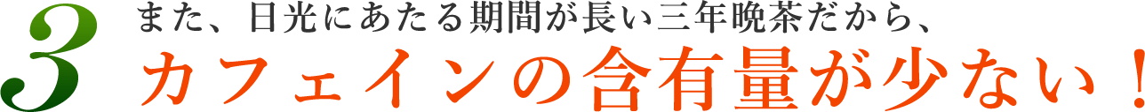 3.また、日光にあたる期間が長い三年晩茶だから、カフェインの含有量が少ない！