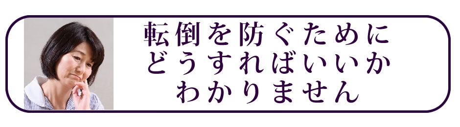 転倒事故を防ぐためにどうすればいいかわかりません