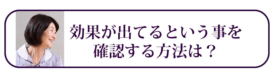 効果が出ているという事を確認する方法は？